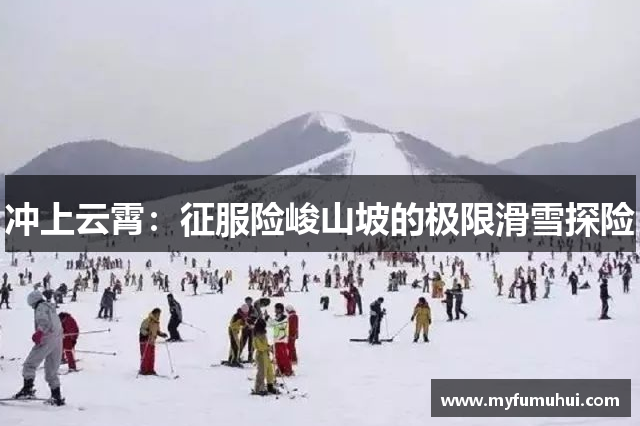 冲上云霄：征服险峻山坡的极限滑雪探险