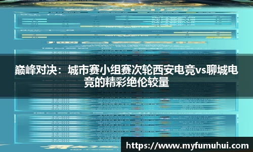 巅峰对决：城市赛小组赛次轮西安电竞vs聊城电竞的精彩绝伦较量